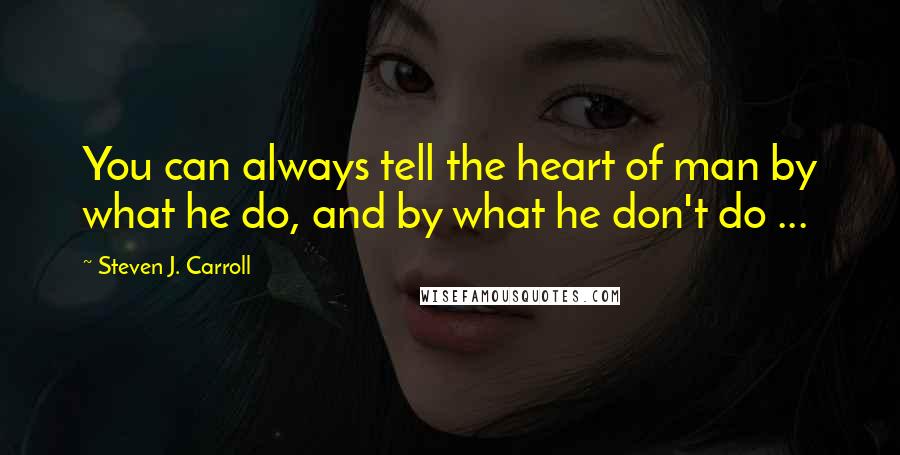 Steven J. Carroll quotes: You can always tell the heart of man by what he do, and by what he don't do ...