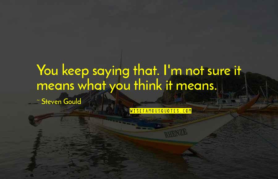 Steven J Gould Quotes By Steven Gould: You keep saying that. I'm not sure it