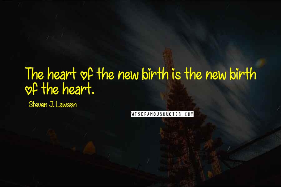 Steven J. Lawson quotes: The heart of the new birth is the new birth of the heart.