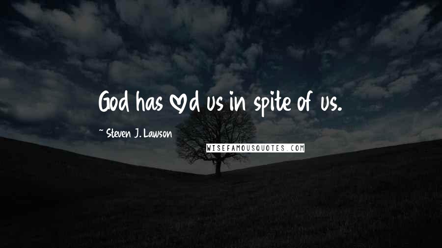 Steven J. Lawson quotes: God has loved us in spite of us.
