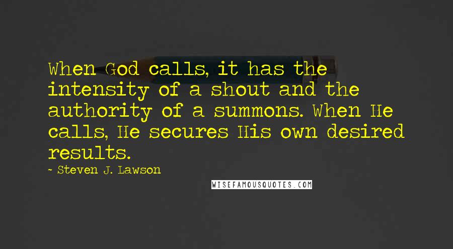 Steven J. Lawson quotes: When God calls, it has the intensity of a shout and the authority of a summons. When He calls, He secures His own desired results.