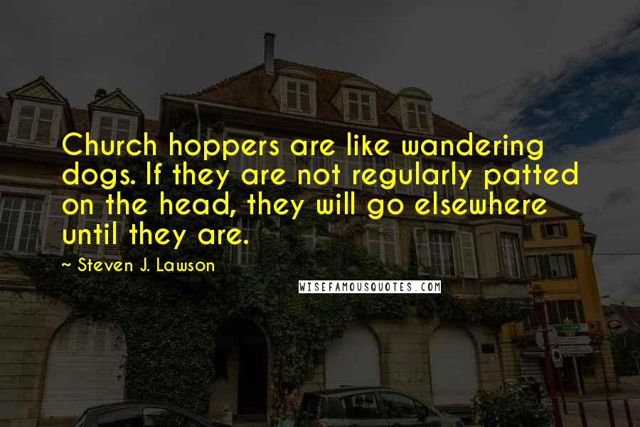 Steven J. Lawson quotes: Church hoppers are like wandering dogs. If they are not regularly patted on the head, they will go elsewhere until they are.