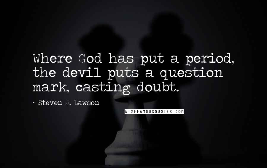 Steven J. Lawson quotes: Where God has put a period, the devil puts a question mark, casting doubt.