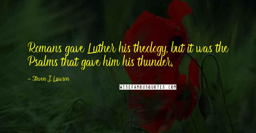 Steven J. Lawson quotes: Romans gave Luther his theology, but it was the Psalms that gave him his thunder.