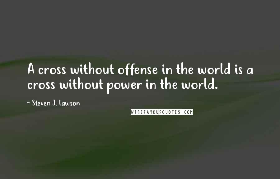 Steven J. Lawson quotes: A cross without offense in the world is a cross without power in the world.