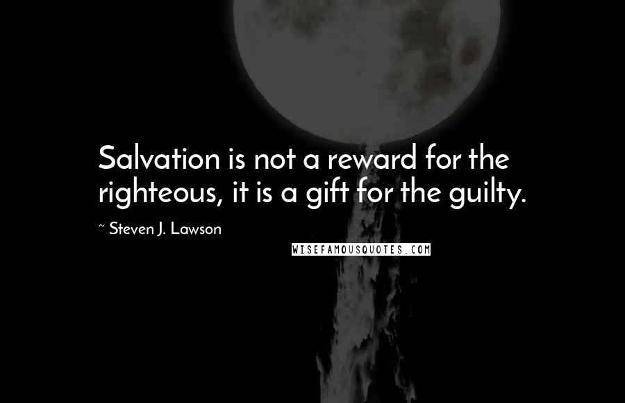 Steven J. Lawson quotes: Salvation is not a reward for the righteous, it is a gift for the guilty.