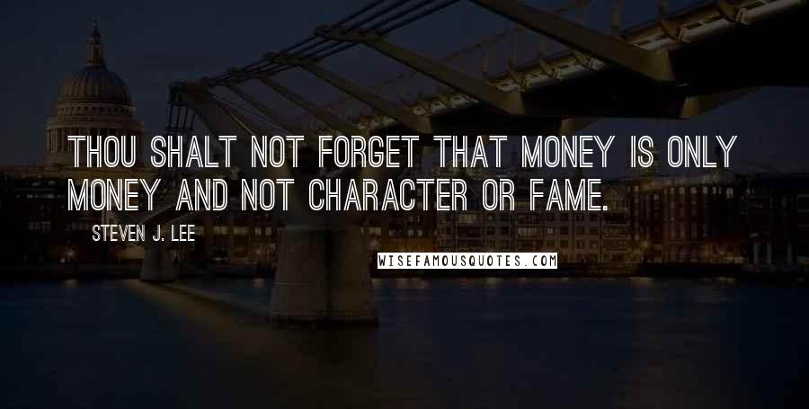 Steven J. Lee quotes: Thou shalt not forget that money is only money and not character or fame.