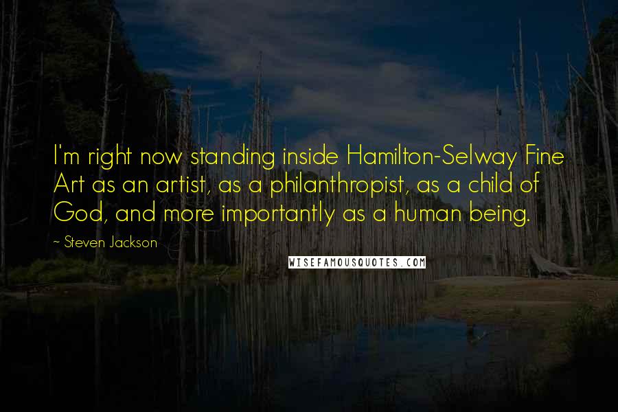 Steven Jackson quotes: I'm right now standing inside Hamilton-Selway Fine Art as an artist, as a philanthropist, as a child of God, and more importantly as a human being.
