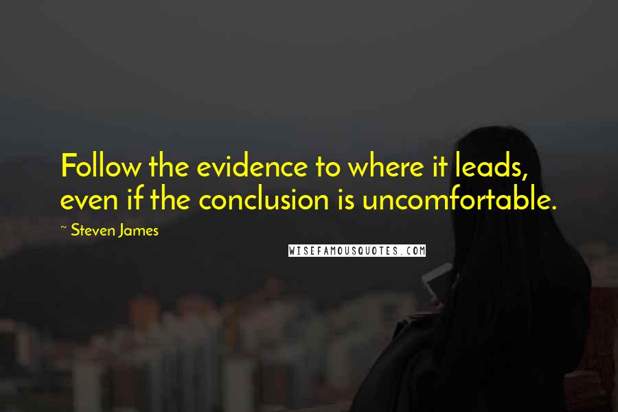 Steven James quotes: Follow the evidence to where it leads, even if the conclusion is uncomfortable.