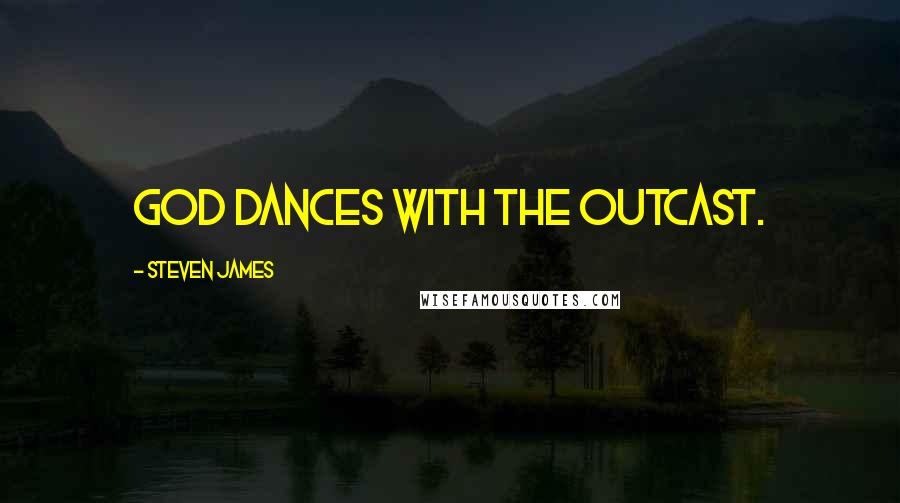 Steven James quotes: God dances with the outcast.