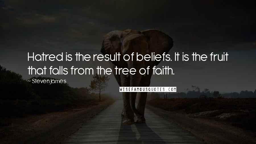Steven James quotes: Hatred is the result of beliefs. It is the fruit that falls from the tree of faith.