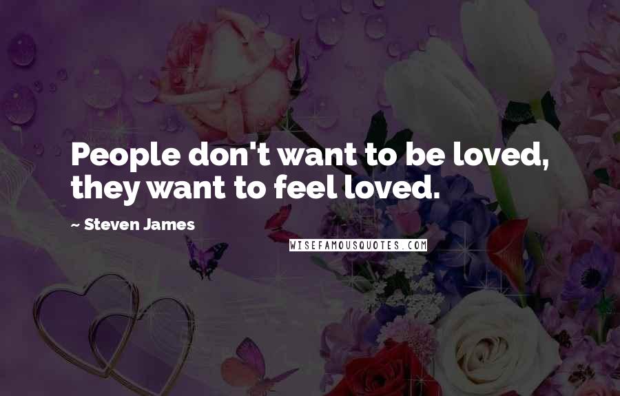 Steven James quotes: People don't want to be loved, they want to feel loved.