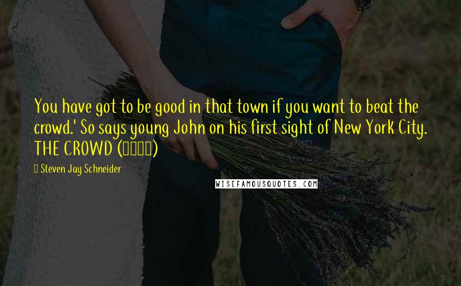 Steven Jay Schneider quotes: You have got to be good in that town if you want to beat the crowd.' So says young John on his first sight of New York City. THE CROWD