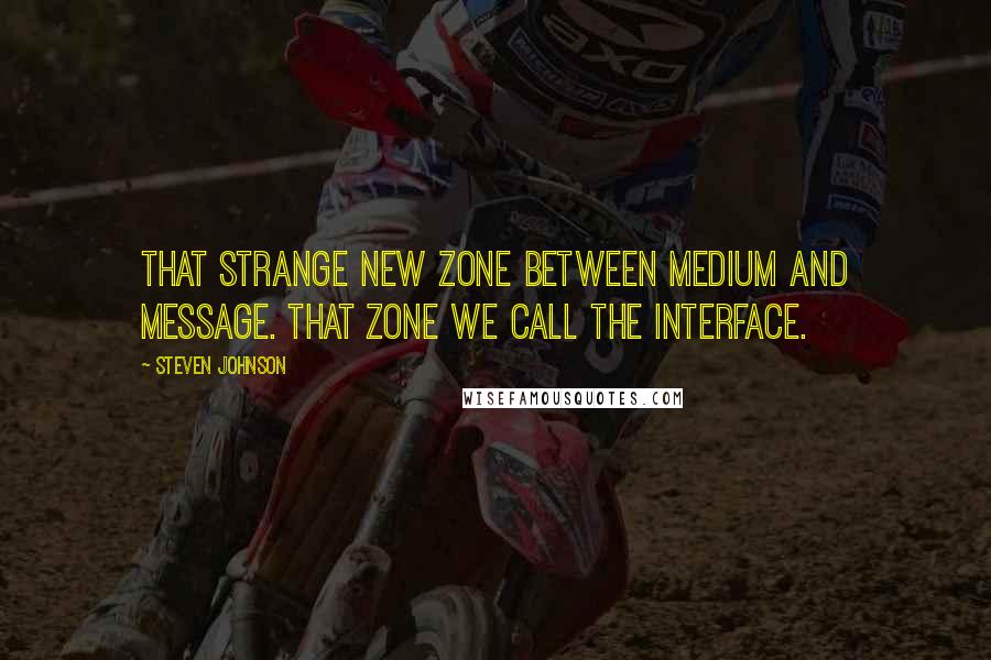 Steven Johnson quotes: That strange new zone between medium and message. That zone we call the interface.