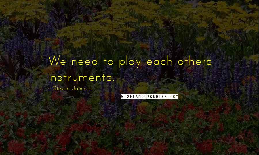 Steven Johnson quotes: We need to play each others instruments.