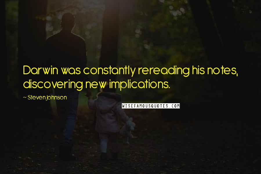 Steven Johnson quotes: Darwin was constantly rereading his notes, discovering new implications.