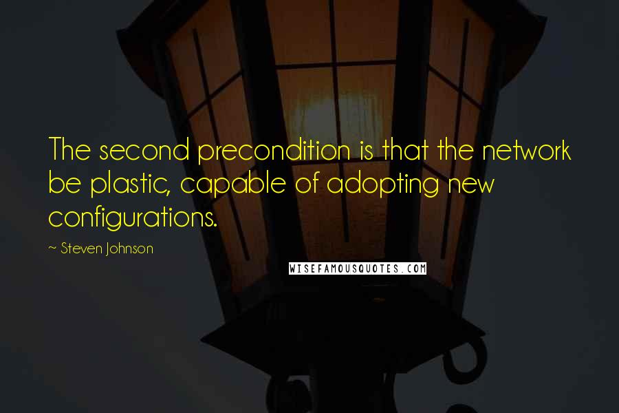 Steven Johnson quotes: The second precondition is that the network be plastic, capable of adopting new configurations.