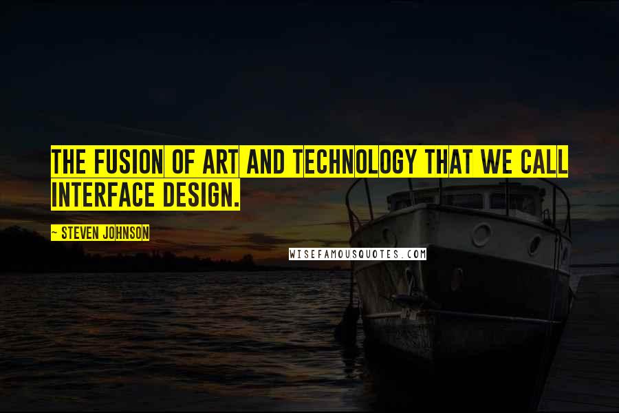 Steven Johnson quotes: The fusion of art and technology that we call interface design.
