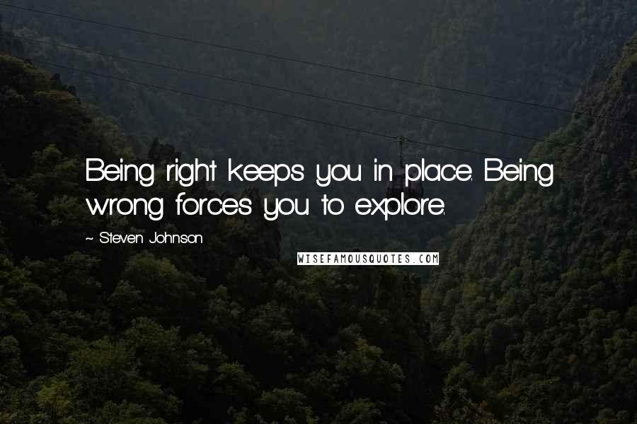 Steven Johnson quotes: Being right keeps you in place. Being wrong forces you to explore.