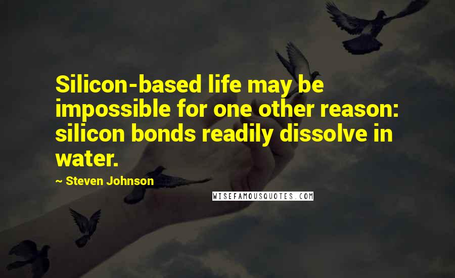 Steven Johnson quotes: Silicon-based life may be impossible for one other reason: silicon bonds readily dissolve in water.