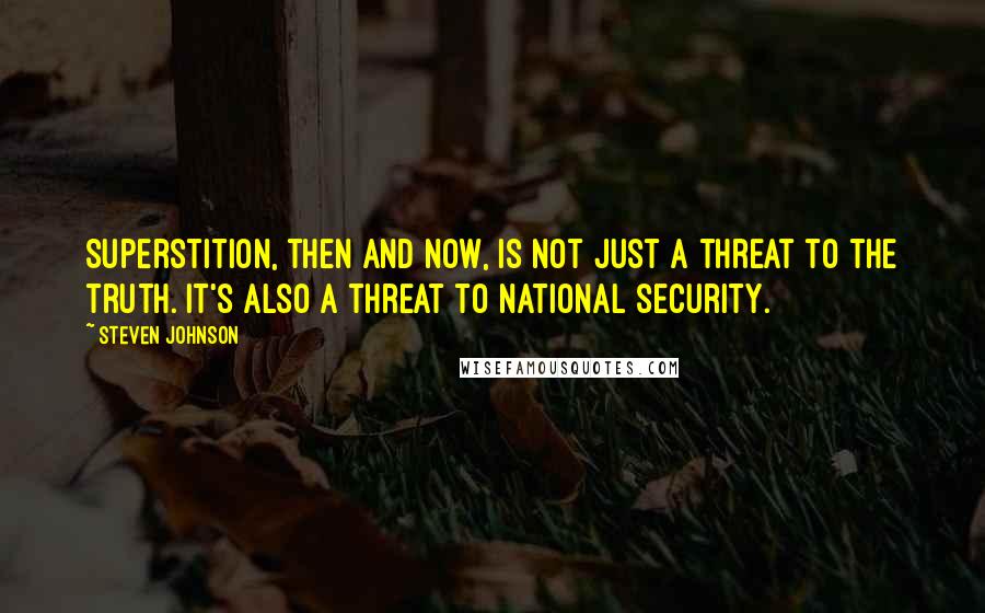 Steven Johnson quotes: Superstition, then and now, is not just a threat to the truth. It's also a threat to national security.