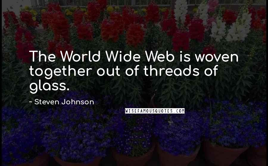 Steven Johnson quotes: The World Wide Web is woven together out of threads of glass.