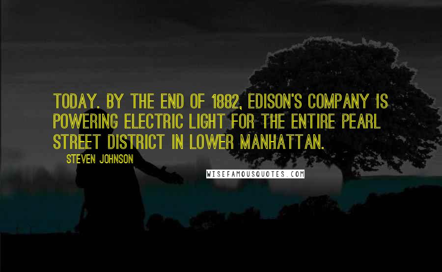 Steven Johnson quotes: Today. By the end of 1882, Edison's company is powering electric light for the entire Pearl Street district in Lower Manhattan.