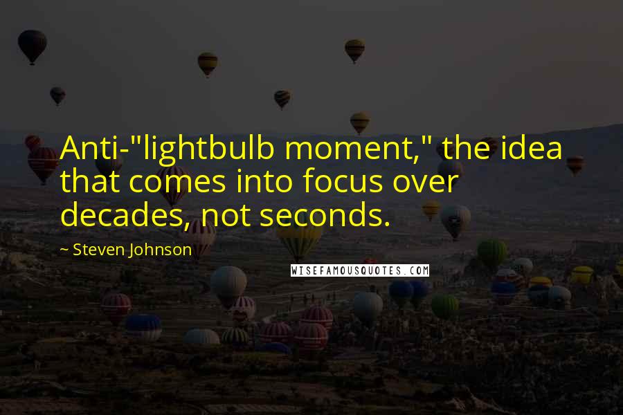 Steven Johnson quotes: Anti-"lightbulb moment," the idea that comes into focus over decades, not seconds.