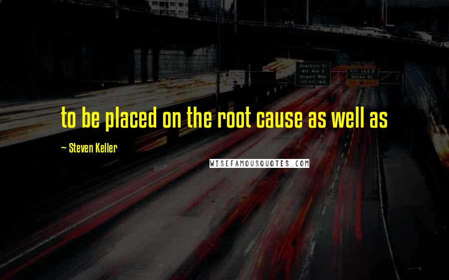 Steven Keller quotes: to be placed on the root cause as well as