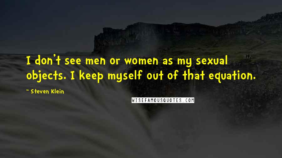 Steven Klein quotes: I don't see men or women as my sexual objects. I keep myself out of that equation.