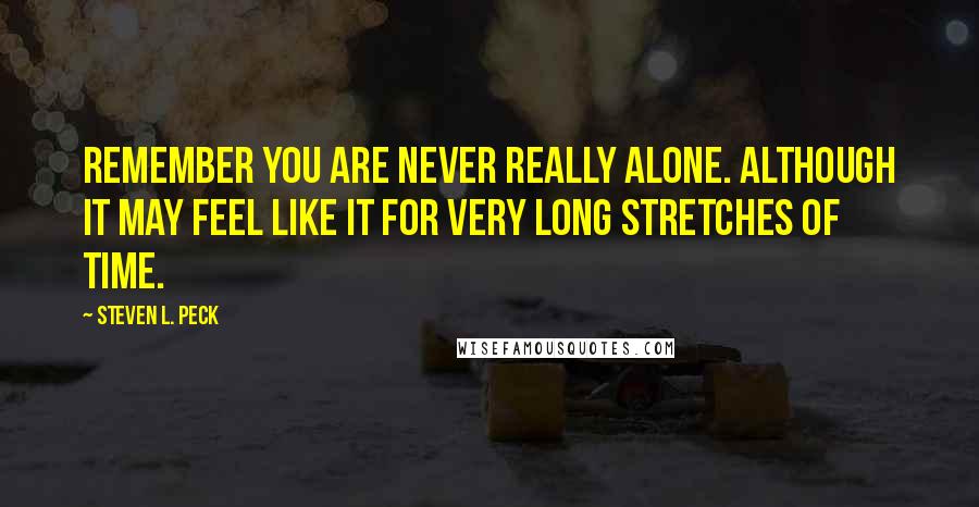 Steven L. Peck quotes: Remember you are never really alone. Although it may feel like it for very long stretches of time.