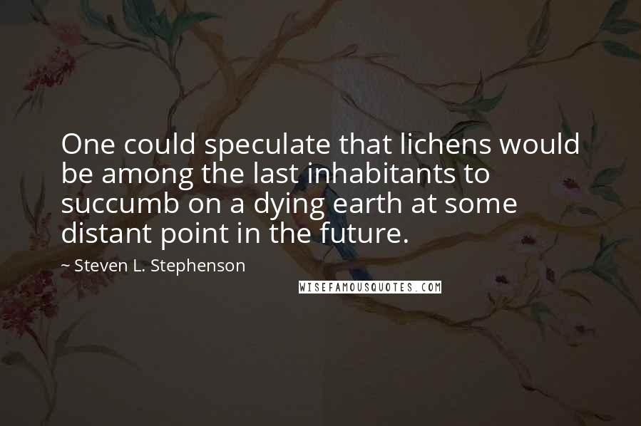 Steven L. Stephenson quotes: One could speculate that lichens would be among the last inhabitants to succumb on a dying earth at some distant point in the future.