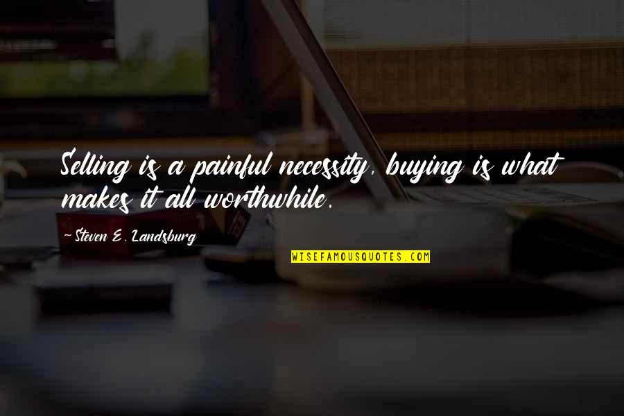 Steven Landsburg Quotes By Steven E. Landsburg: Selling is a painful necessity, buying is what Steven Landsburg Quotes By Steven E. Landsburg: Selling is a painful necessity, buying is what