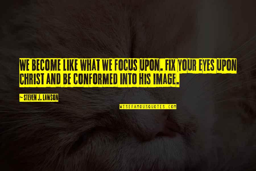 Steven Lawson Quotes By Steven J. Lawson: We become like what we focus upon. Fix Steven Lawson Quotes By Steven J. Lawson: We become like what we focus upon. Fix