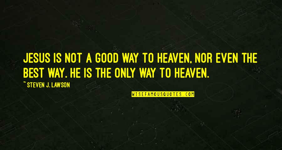 Steven Lawson Quotes By Steven J. Lawson: Jesus is not a good way to heaven, Steven Lawson Quotes By Steven J. Lawson: Jesus is not a good way to heaven,