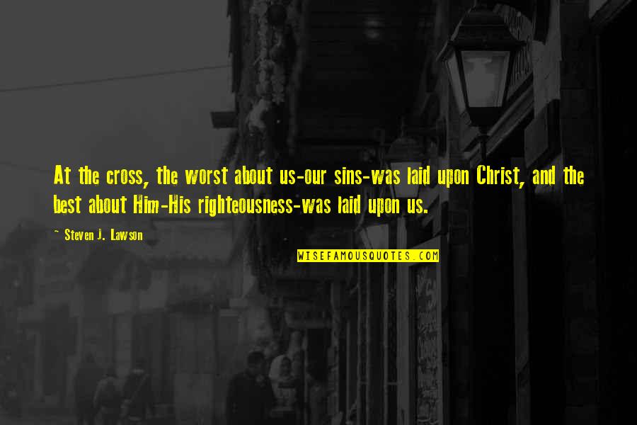 Steven Lawson Quotes By Steven J. Lawson: At the cross, the worst about us-our sins-was