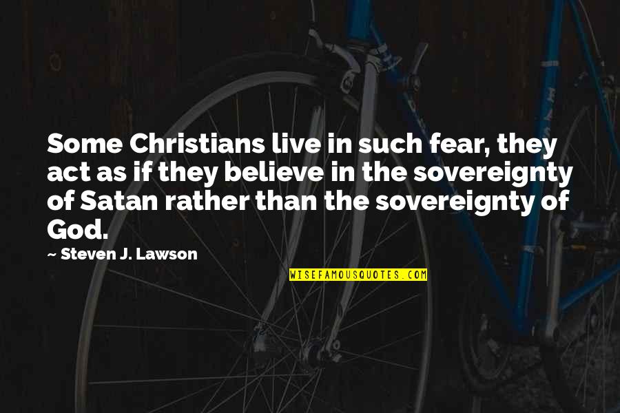Steven Lawson Quotes By Steven J. Lawson: Some Christians live in such fear, they act