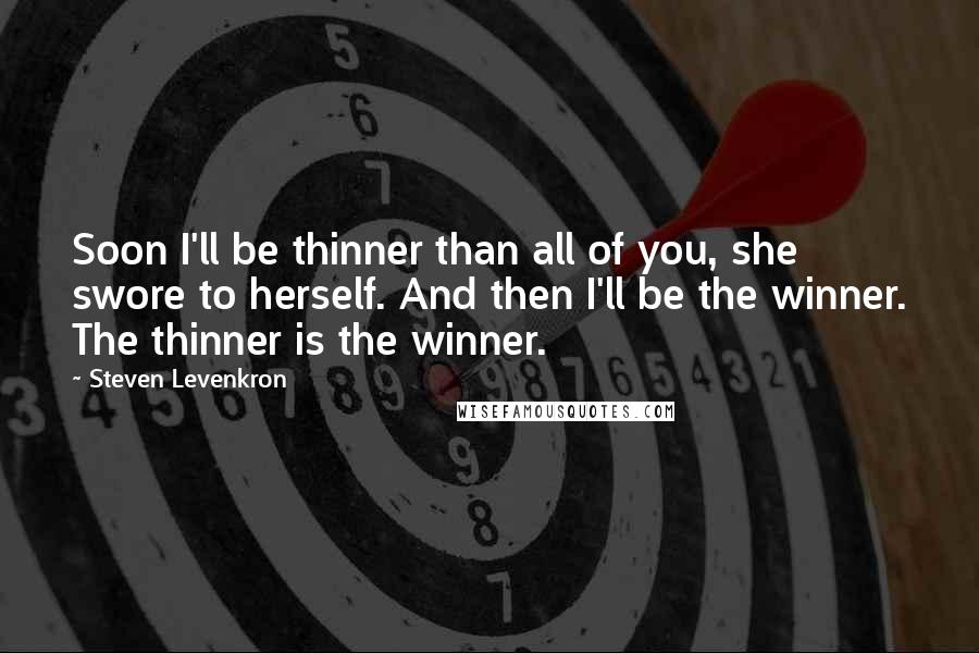 Steven Levenkron quotes: Soon I'll be thinner than all of you, she swore to herself. And then I'll be the winner. The thinner is the winner.