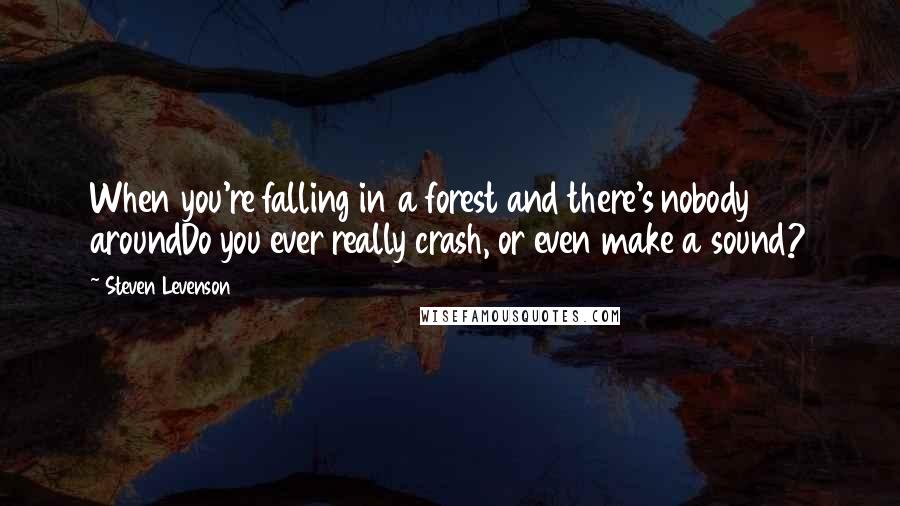 Steven Levenson quotes: When you're falling in a forest and there's nobody aroundDo you ever really crash, or even make a sound? Steven Levenson quotes: When you're falling in a forest and there's nobody aroundDo you ever really crash, or even make a sound?