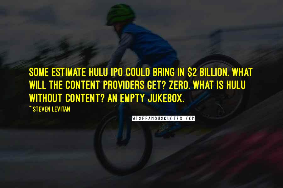 Steven Levitan quotes: Some estimate Hulu IPO could bring in $2 billion. What will the content providers get? Zero. What is Hulu without content? An empty jukebox.