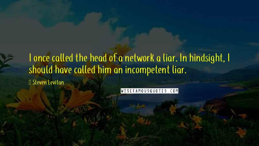 Steven Levitan quotes: I once called the head of a network a liar. In hindsight, I should have called him an incompetent liar.