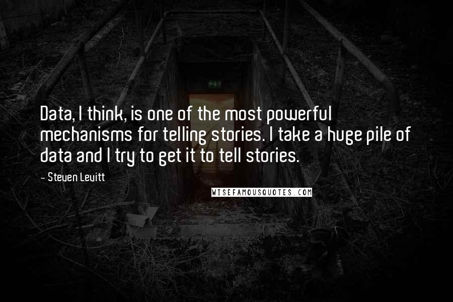 Steven Levitt quotes: Data, I think, is one of the most powerful mechanisms for telling stories. I take a huge pile of data and I try to get it to tell stories.