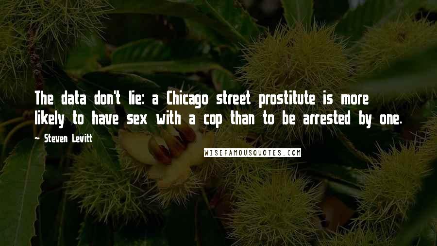 Steven Levitt quotes: The data don't lie: a Chicago street prostitute is more likely to have sex with a cop than to be arrested by one.