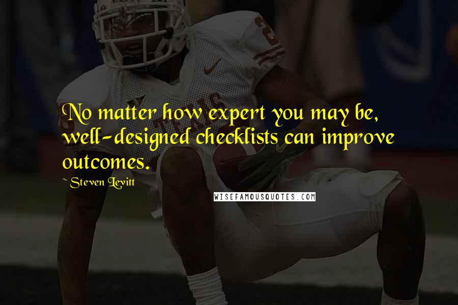 Steven Levitt quotes: No matter how expert you may be, well-designed checklists can improve outcomes.