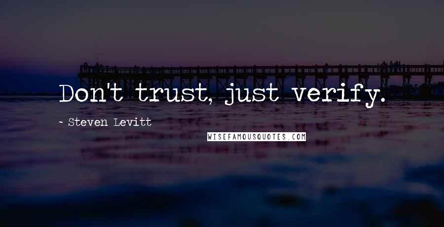 Steven Levitt quotes: Don't trust, just verify.