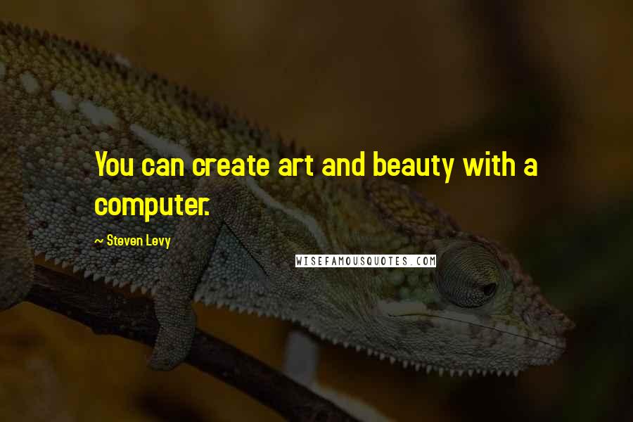 Steven Levy quotes: You can create art and beauty with a computer.