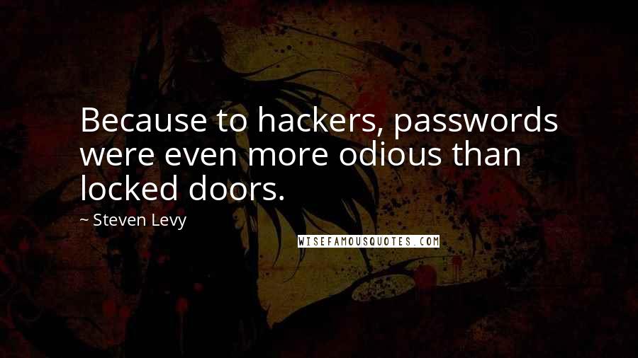 Steven Levy quotes: Because to hackers, passwords were even more odious than locked doors.