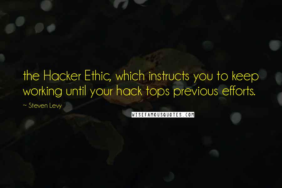 Steven Levy quotes: the Hacker Ethic, which instructs you to keep working until your hack tops previous efforts.