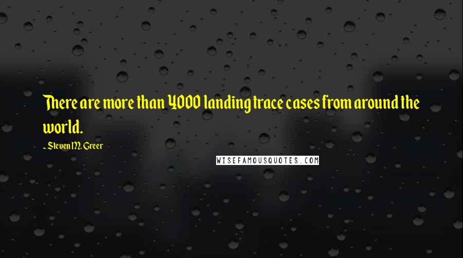 Steven M. Greer quotes: There are more than 4000 landing trace cases from around the world.