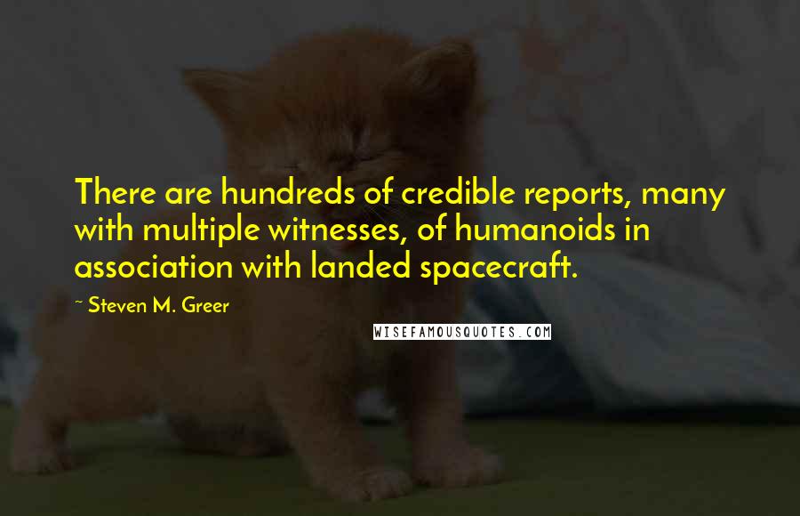 Steven M. Greer quotes: There are hundreds of credible reports, many with multiple witnesses, of humanoids in association with landed spacecraft.